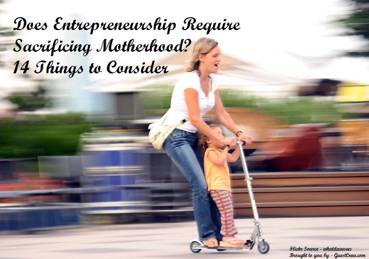 Does Entrepreneurship Require Sacrificing Motherhood? 14 Things to Consider
